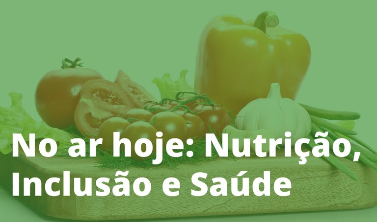 No ar hoje: Nutrição, Inclusão e Saúde